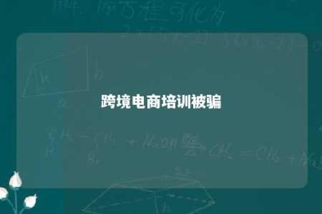 跨境电商培训被骗 跨境电商培训被骗到底是哪个部门管